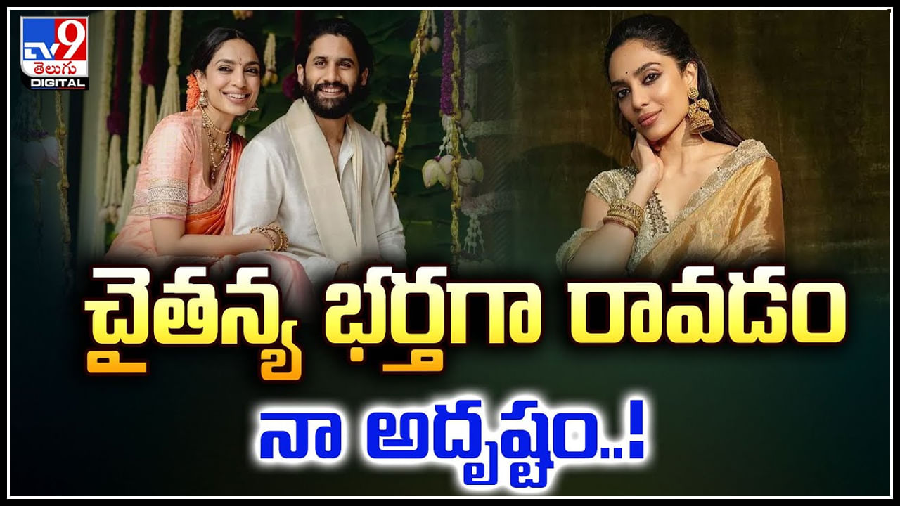 Sobhita Dhulipala: చైతన్య లాంటి వ్యక్తి భర్తగా రావడం నా అదృష్టం - శోభిత.. వీడియో.