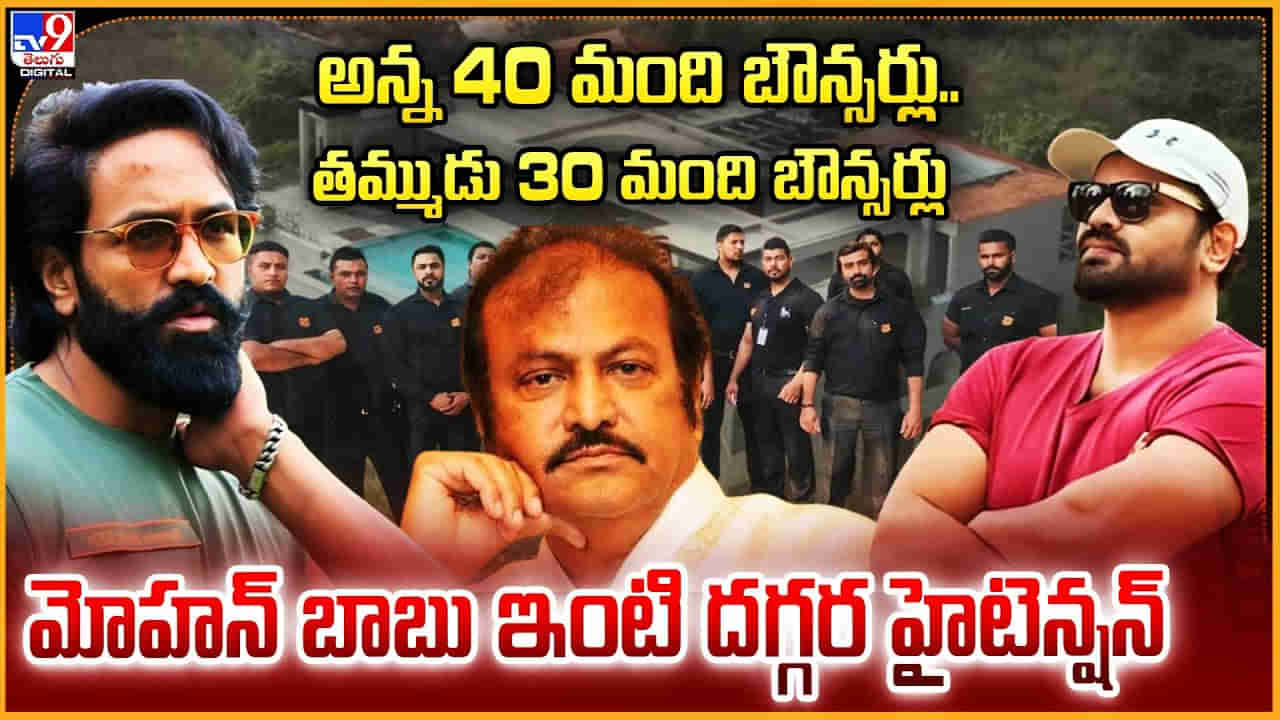 Manchu Family Fight: మోహన్ బాబు ఇంటి చుట్టూ బౌన్సర్లు.. 30 మందిని దింపిన మనోజ్