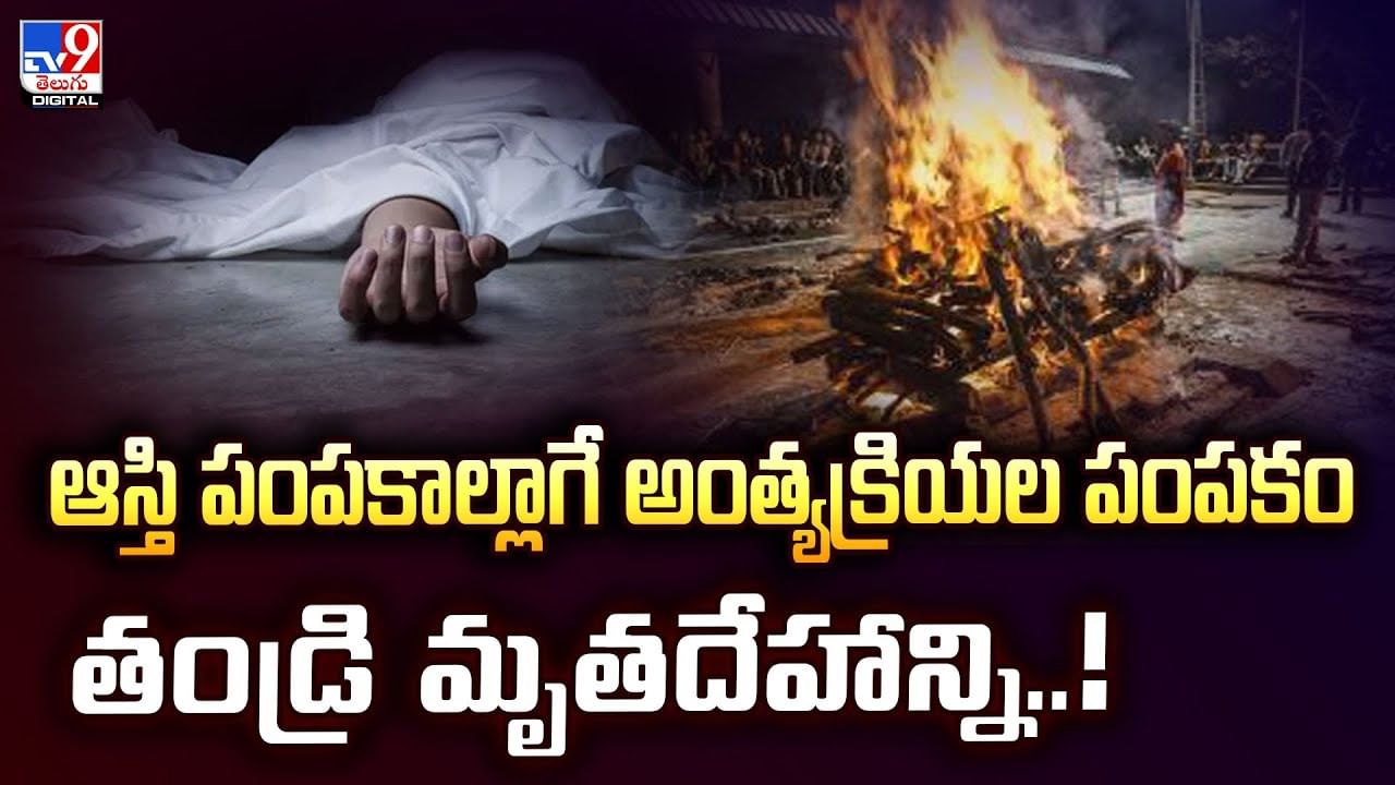 ఆస్తి పంపకాల్లాగే అంత్యక్రియల పంపకం.. తండ్రి మృతదేహాన్ని