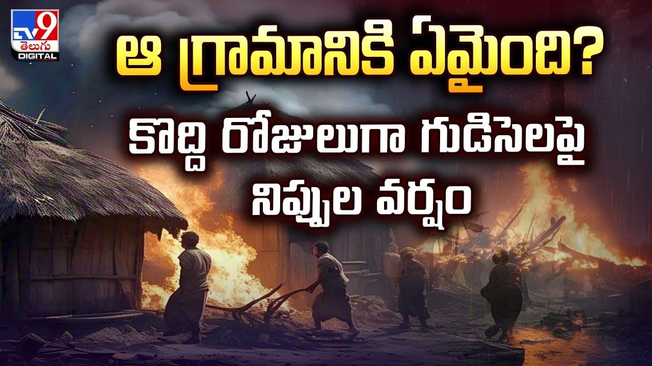 ఆ గ్రామానికి ఏమైంది? కొద్ది రోజులుగా గుడిసెలపై నిప్పుల వర్షం