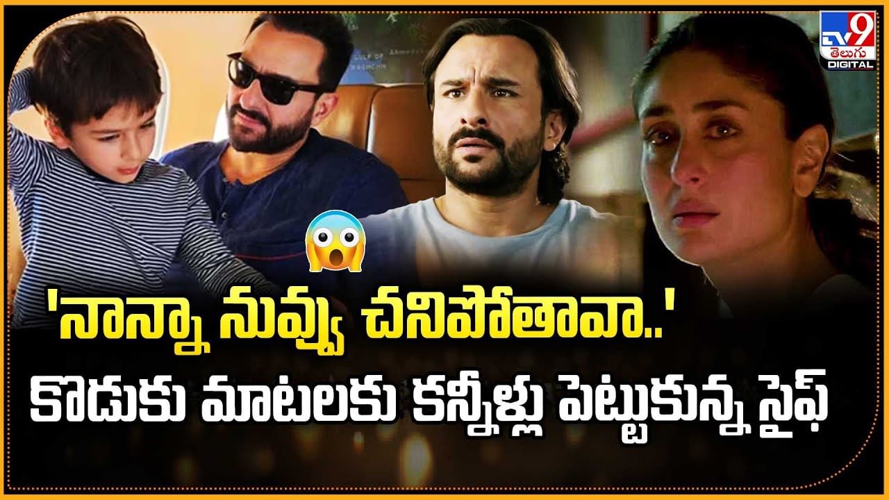 'నాన్నా నువ్వు చనిపోతావా..' కొడుకు మాటలకు కన్నీళ్లు పెట్టుకున్న సైఫ్