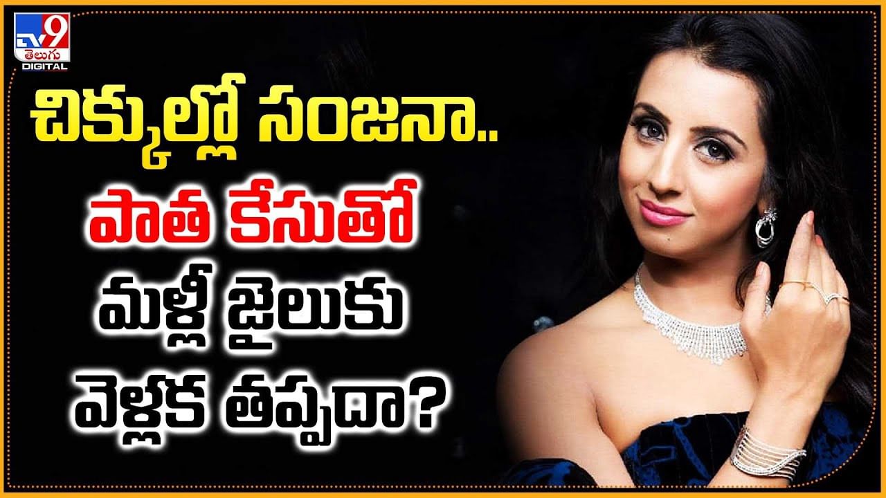 చిక్కుల్లో సంజనా.. పాత కేసుతో మళ్లీ జైలుకు వెళ్లక తప్పదా?