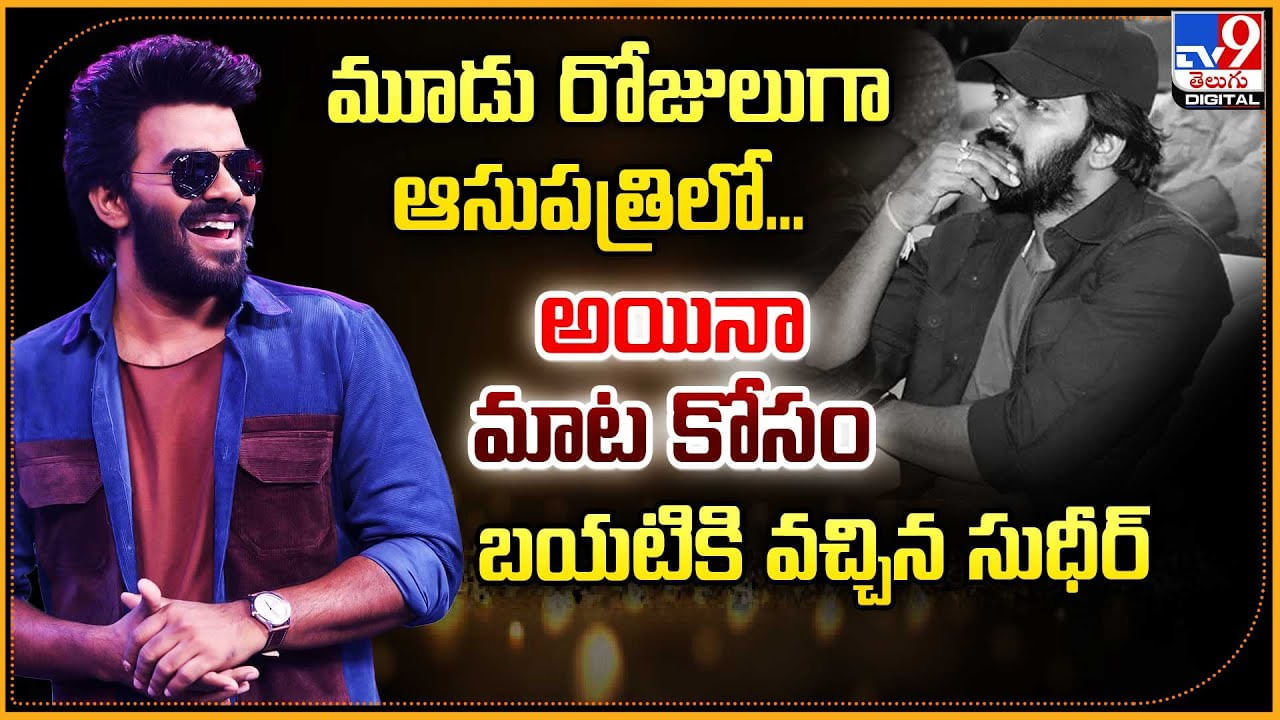 మూడు రోజులుగా ఆసుపత్రిలో... అయినా మాట కోసం బయటికి వచ్చిన సుధీర్