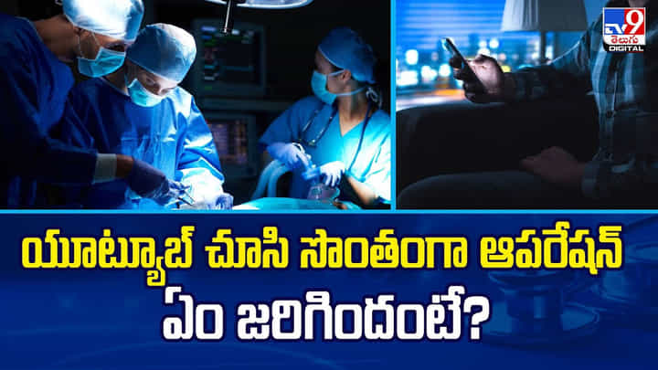 యూట్యూబ్ చూసి సొంతంగా ఆపరేషన్ ఏం జరిగిందంటే? వీడియో యూట్యూబ్ చూసి సొంతంగా ఆపరేషన్ ఏం జరిగిందంటే? వీడియో
