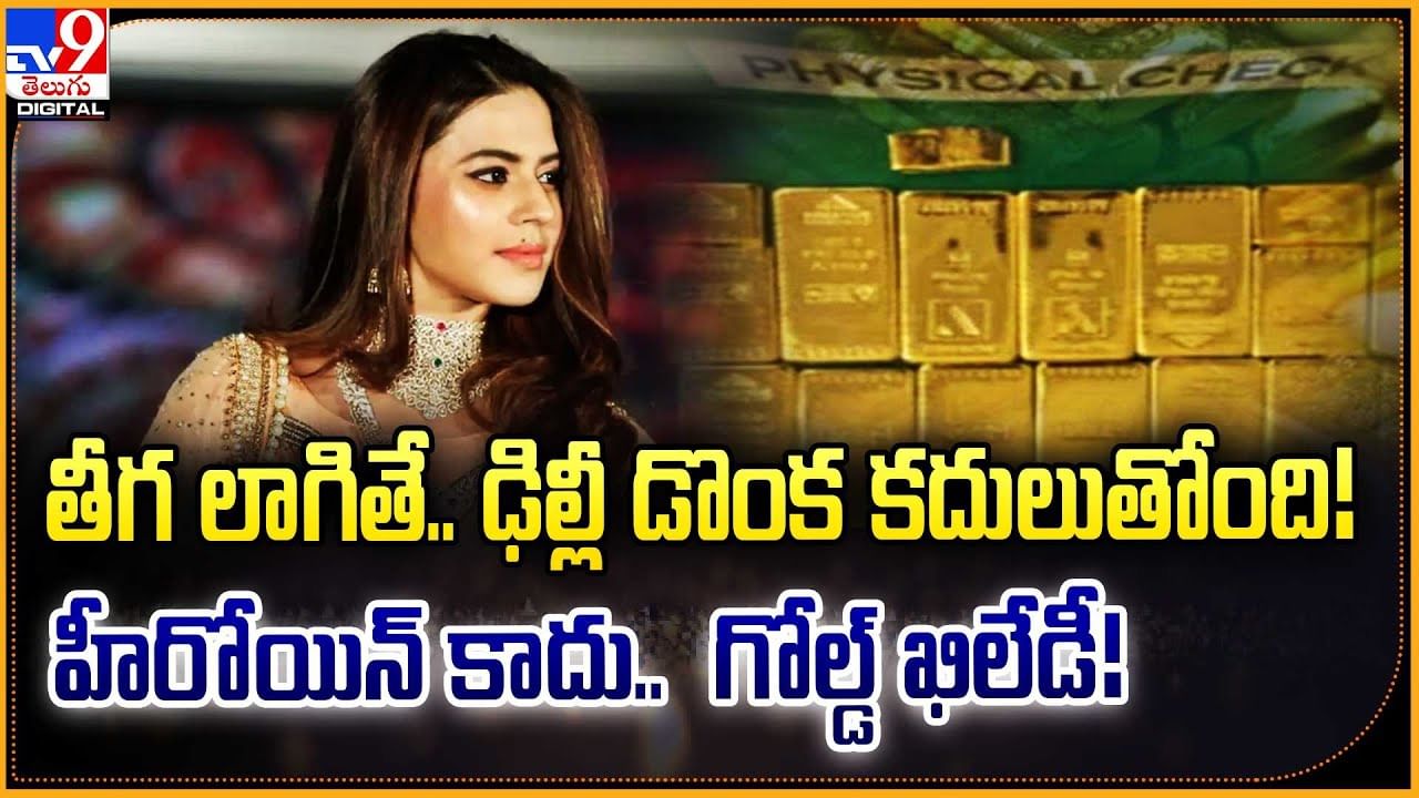 తీగ లాగితే.. ఢిల్లీ డొంక కదులుతోంది! హీరోయిన్ కాదు..  గోల్డ్ ఖిలేడీ!