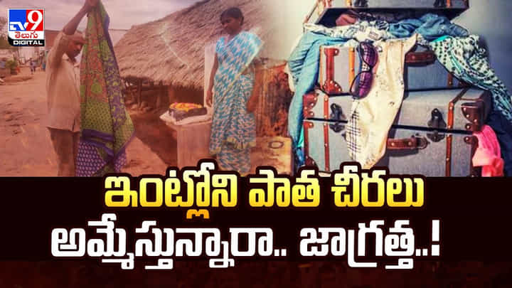 ఇంట్లోని పాత చీరలు అమ్మేస్తున్నారా.. జాగ్రత్త..వీడియో ఇంట్లోని పాత చీరలు అమ్మేస్తున్నారా.. జాగ్రత్త..వీడియో