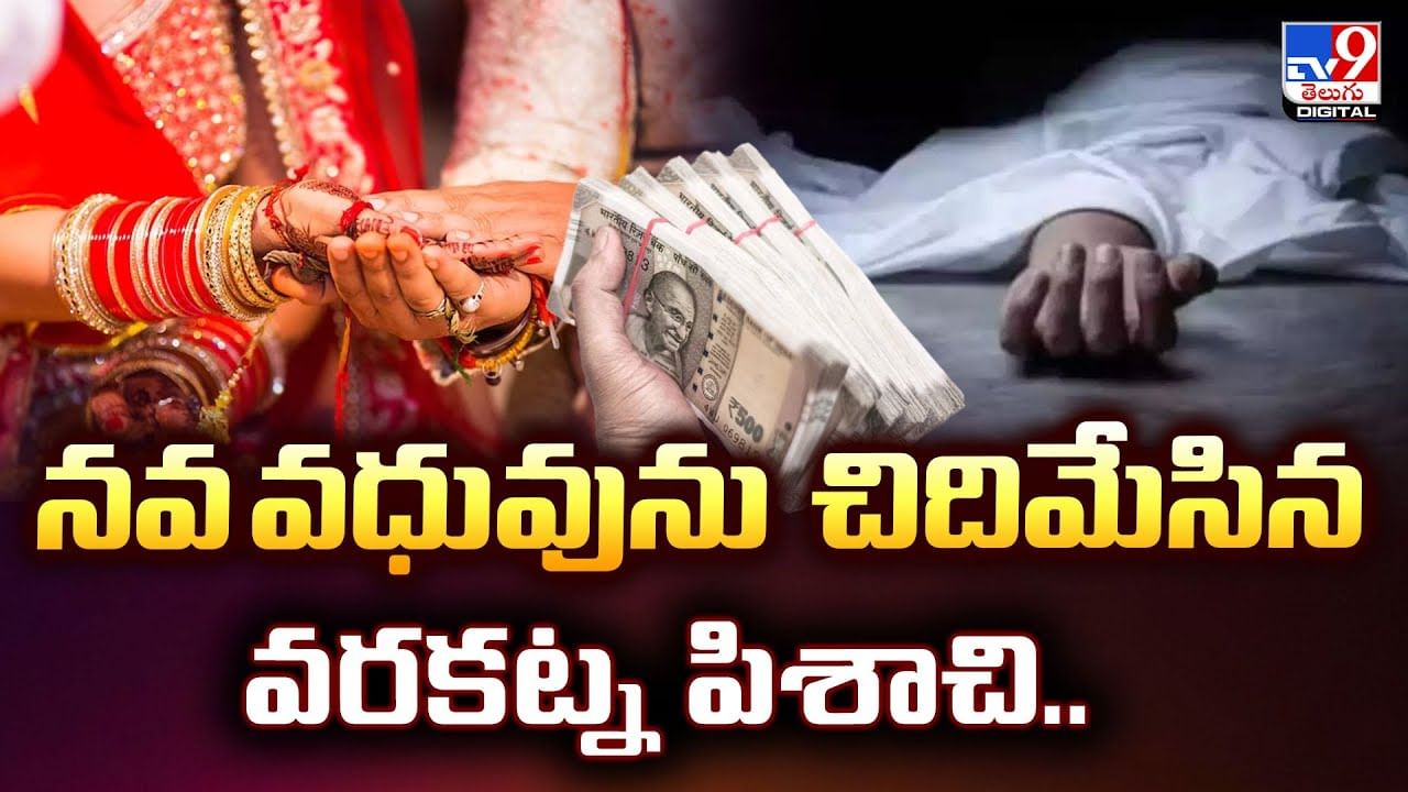నవ వధువును చిదిమేసిన వరకట్న పిశాచి..వీడియో