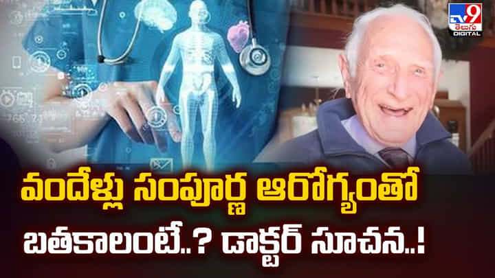 వందేళ్లు సంపూర్ణ ఆరోగ్యంతో బతకాలంటే ?? డాక్టర్ సూచన..! వందేళ్లు సంపూర్ణ ఆరోగ్యంతో బతకాలంటే ?? డాక్టర్ సూచన..!