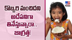 కొబ్బరి మంచిదని అదేపనిగా తినేస్తున్నారా.. జాగ్రత్త వీడియో కొబ్బరి మంచిదని అదేపనిగా తినేస్తున్నారా.. జాగ్రత్త వీడియో