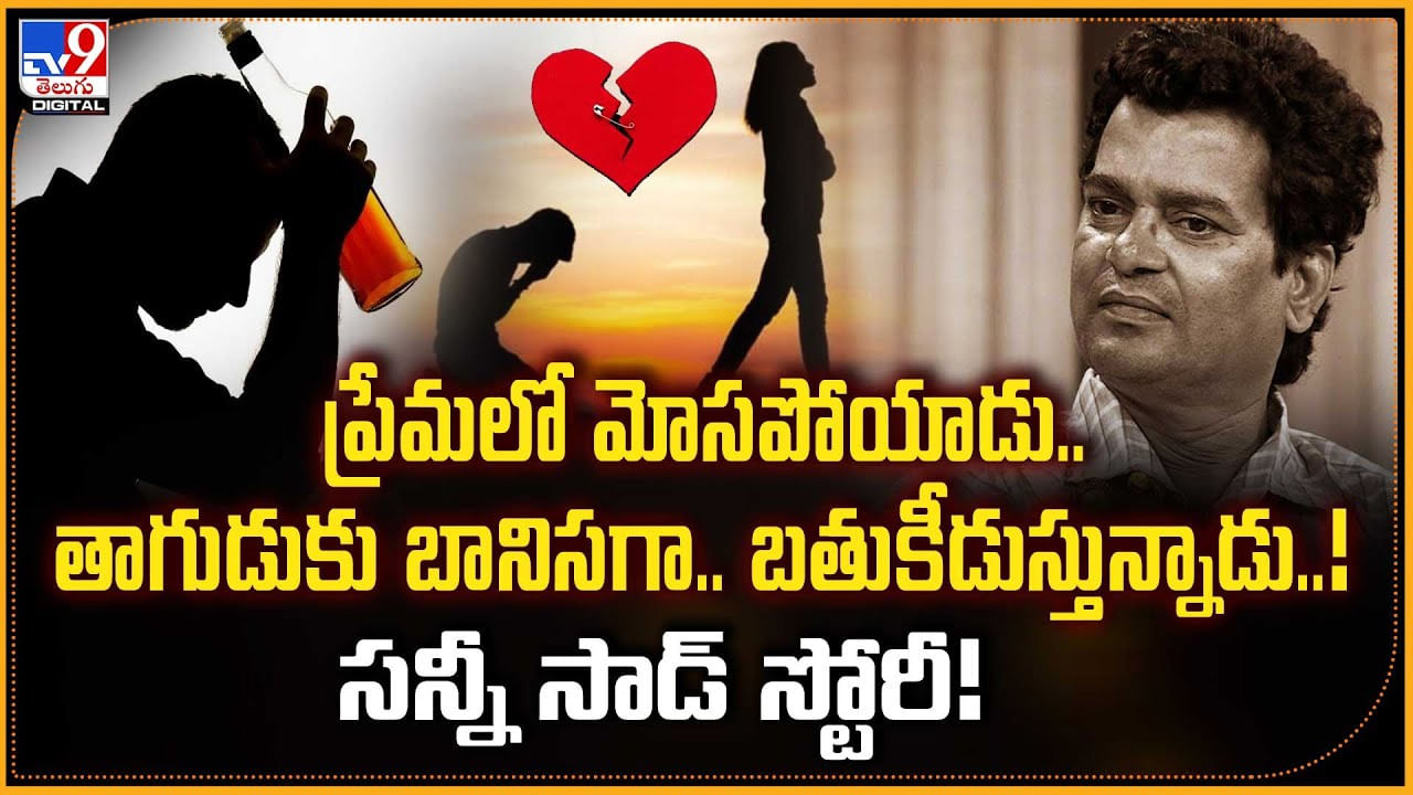ప్రేమలో మోసపోయాడు.. తాగుడుకు బానిసగా.. బతుకీడుస్తున్నాడు..! సన్నీ సాడ్ స్టోరీ
