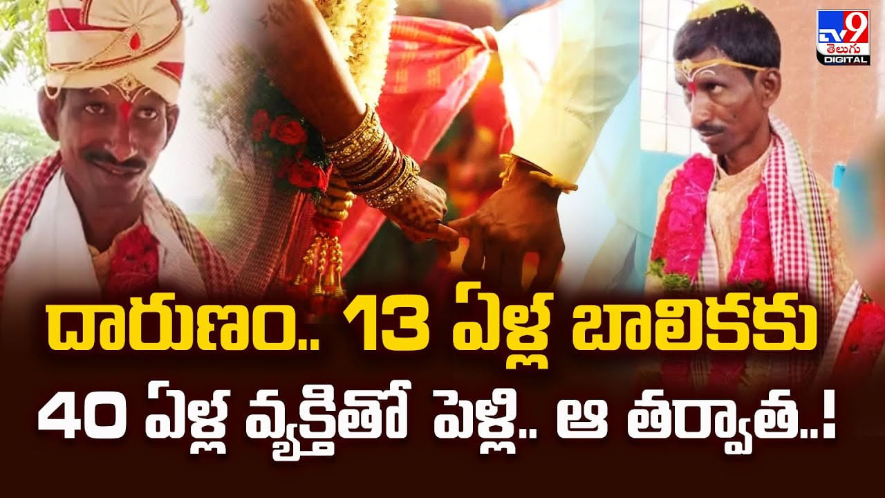 దారుణం.. 13 ఏళ్ల బాలికకు 40 ఏళ్ల వ్యక్తితో పెళ్లి.. ఆ తర్వాత