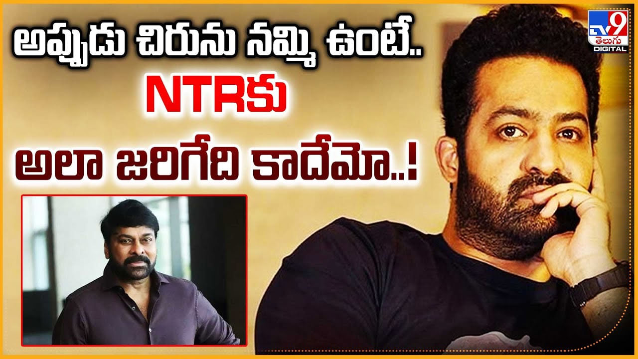 అప్పుడు చిరును నమ్మి ఉంటే.. NTRకు అలా జరిగేది కాదేమో..!