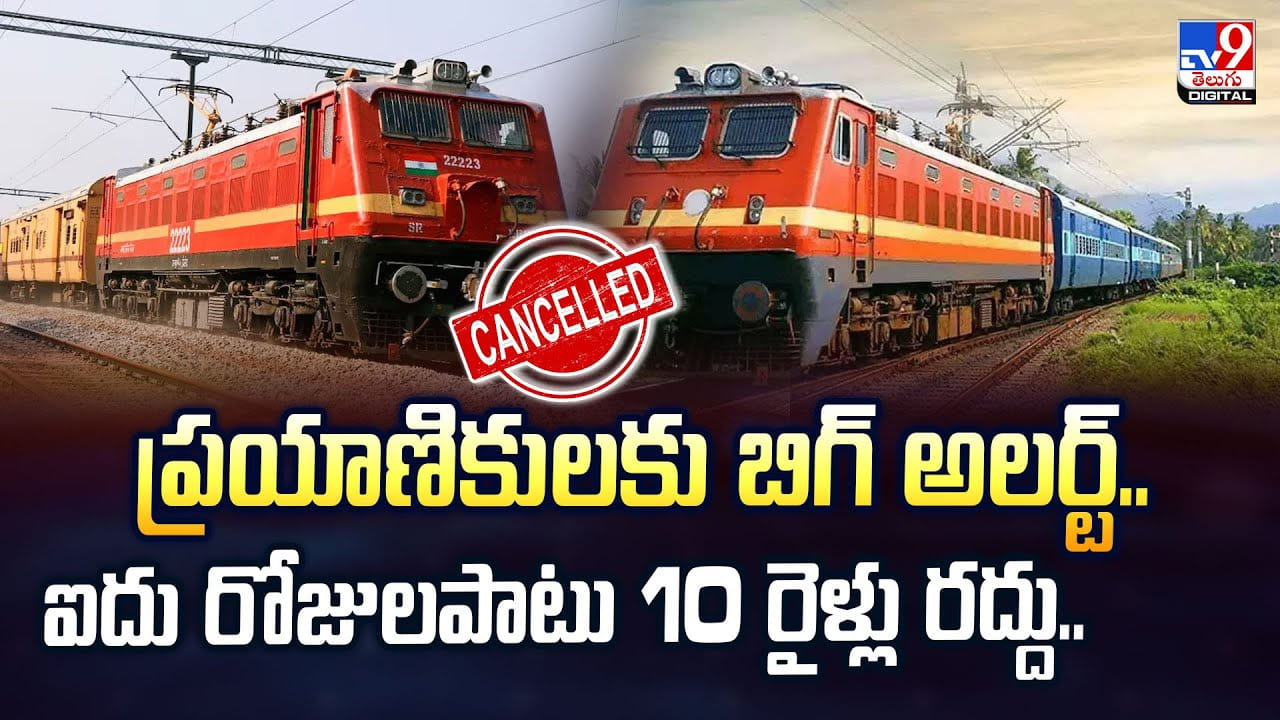 ప్రయాణికులకు బిగ్ అలర్ట్.. ఐదు రోజులపాటు 10 రైళ్లు రద్దు