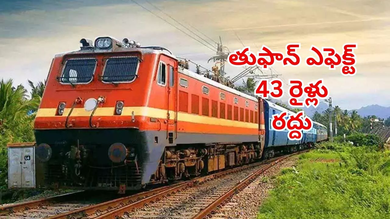 Trains cancelled: తుఫాన్ ఎఫెక్ట్.. ఈ రూట్లో నడిచే 43 రైళ్లు రద్దు.. పూర్తి వివరాలు ఇవే