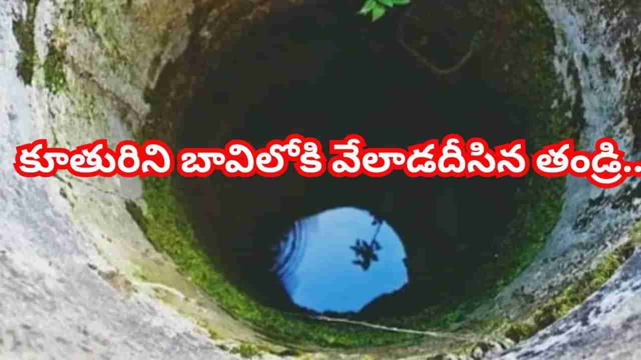 కూతురిని భయపెట్టేందుకు బావిలోకి వేలాడదీసిన తండ్రి.. ఆ తర్వాత జరిగింది తెలిస్తే..