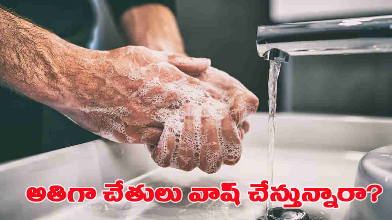 అతిగా చేతులు కడుక్కుంటున్నారా..? అయితే మీరు ప్రమాదంలో పడ్డట్టే..!