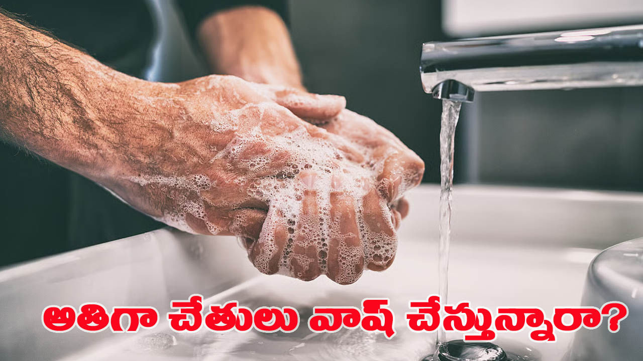 అతిగా చేతులు కడుక్కుంటున్నారా..? అయితే మీరు ప్రమాదంలో పడ్డట్టే..!