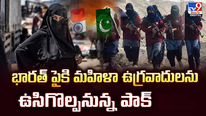 భారత్ పైకి మహిళా ఉగ్రవాదులను ఉసిగొల్పనున్న పాక్ భారత్ పైకి మహిళా ఉగ్రవాదులను ఉసిగొల్పనున్న పాక్