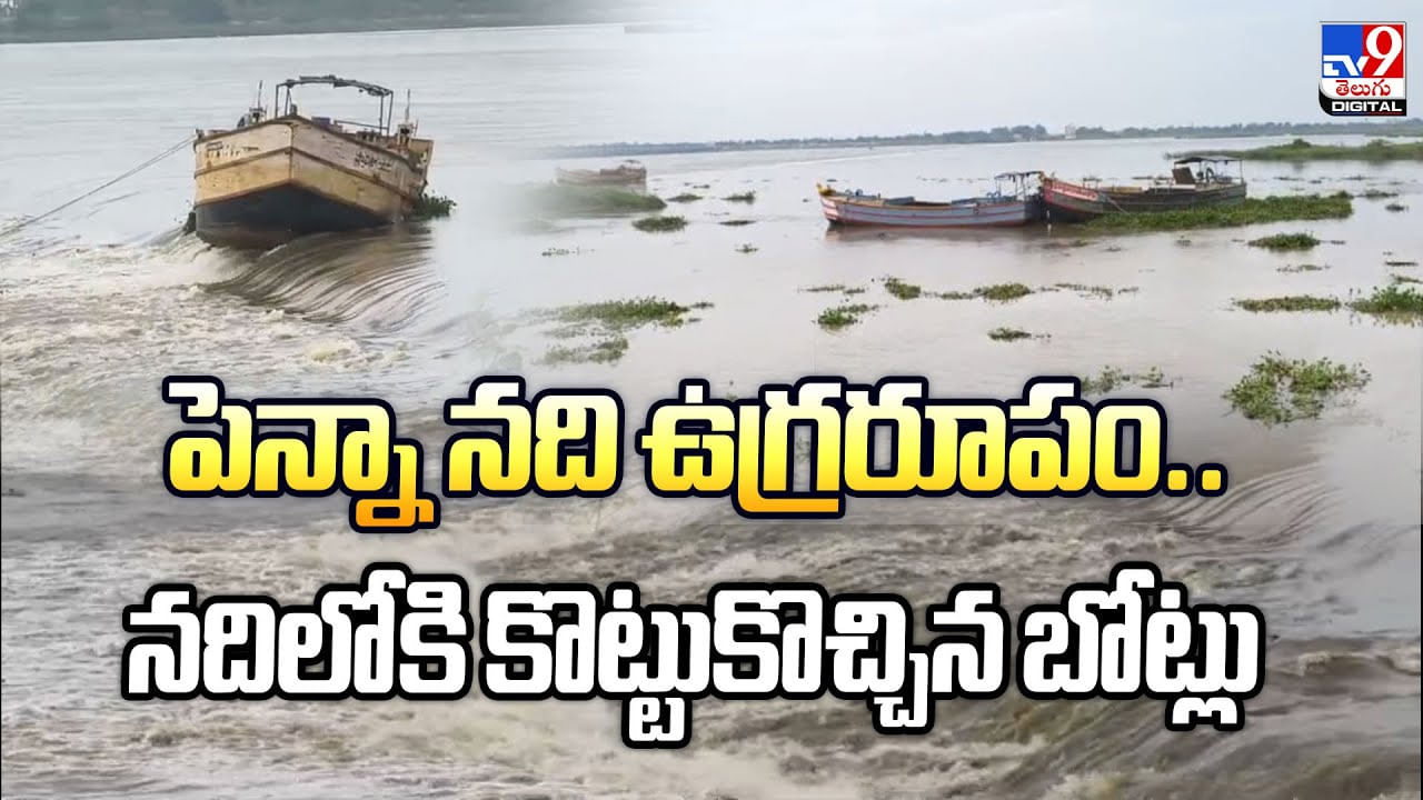 పెన్నా నది ఉగ్రరూపం.. నదిలోకి కొట్టుకొచ్చిన బోట్లు