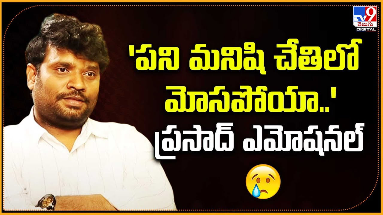 'పని మనిషి చేతిలో మోసపోయా..' ప్రసాద్ ఎమోషనల్‌