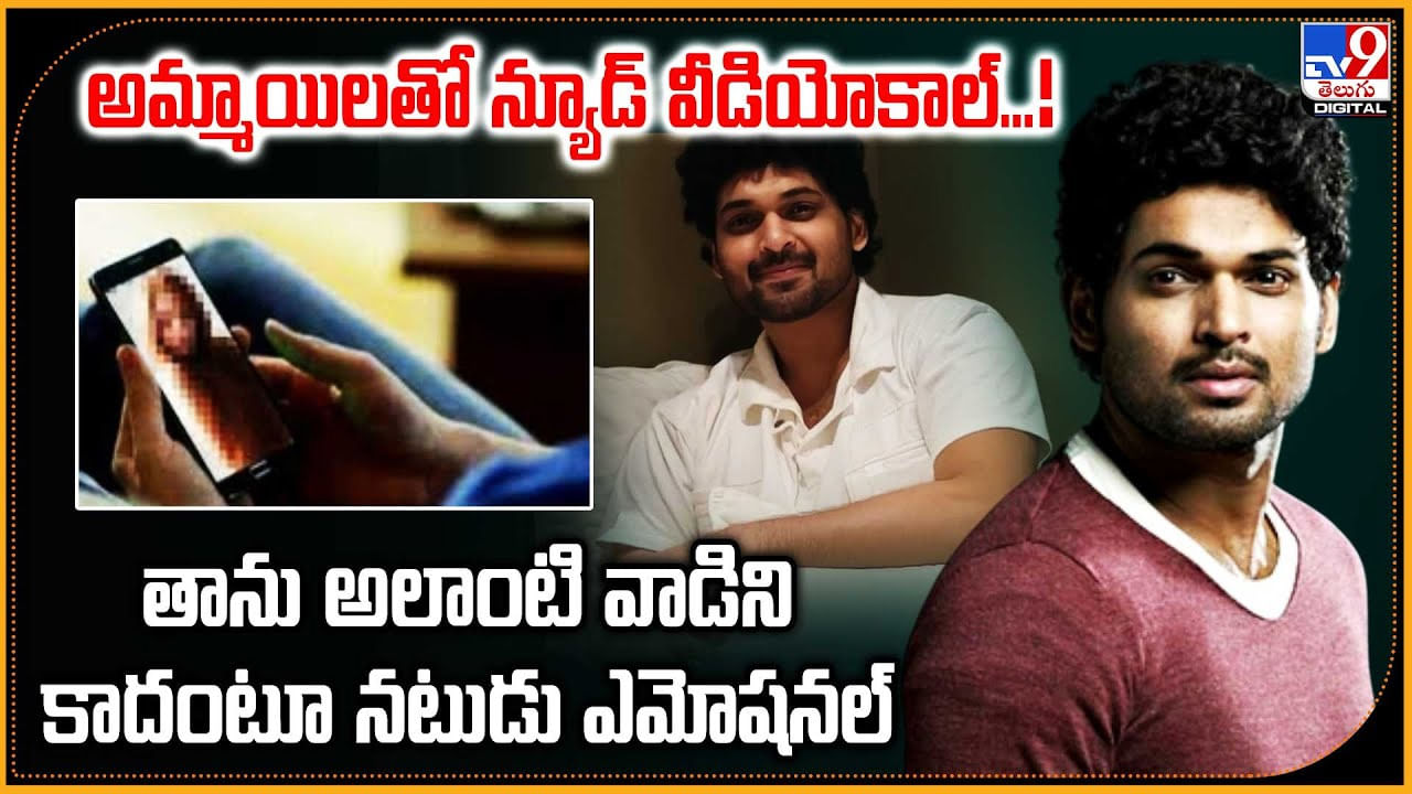 అమ్మాయిలతో న్యూడ్ వీడియోకాల్...! తాను అలాంటి వాడిని కాదంటూ నటుడు ఎమోషనల్
