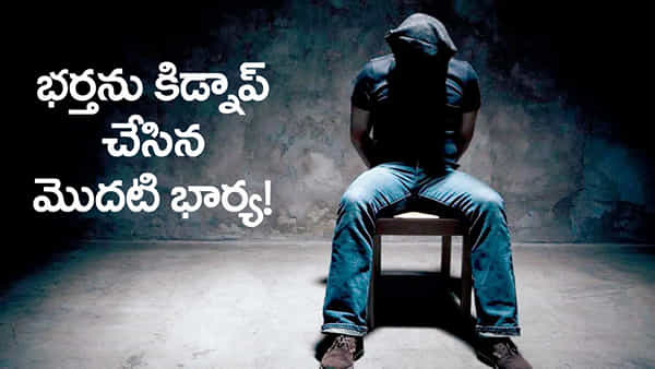 భర్తను కిడ్నాప్ చేయించిన మొదటి భార్య.. చిన్న తప్పుతో మొత్తం కథ రివర్స్!