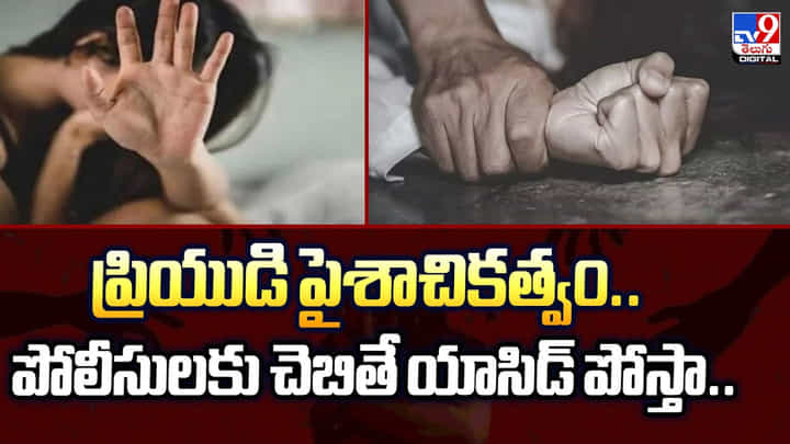ప్రియుడి పైశాచికత్వం.. పోలీసులకు చెబితే యాసిడ్ పోస్తా ప్రియుడి పైశాచికత్వం.. పోలీసులకు చెబితే యాసిడ్ పోస్తా