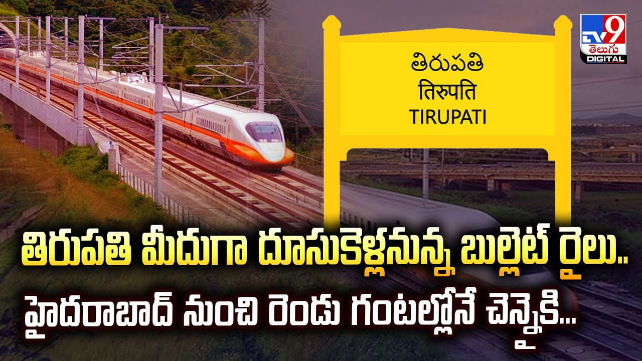తిరుపతి మీదుగా దూసుకెళ్లనున్న బుల్లెట్ రైలు.. హైదరాబాద్ నుంచి రెండు గంటల్లోనే చెన్నైకి