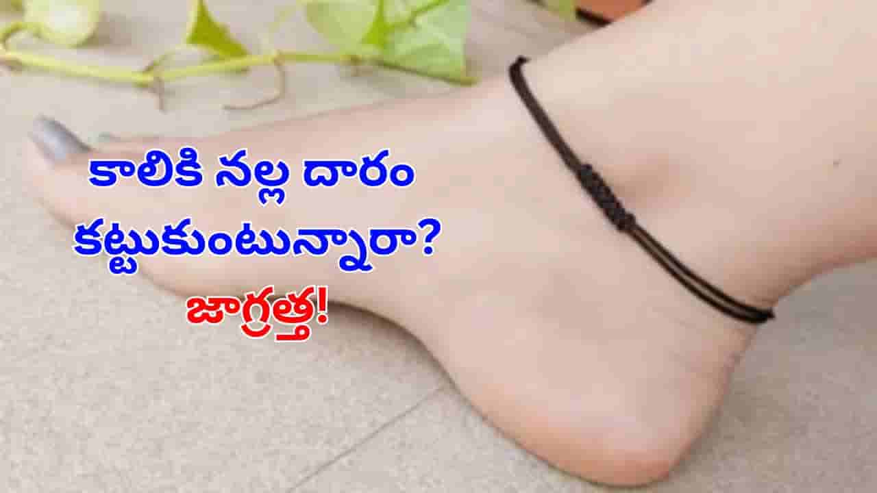 Black Thread: కాలికి నల్ల దారం కడుతున్నారా?.. జాగ్రత్త.. కష్టాలను కొని తెచ్చుకున్నట్టే!