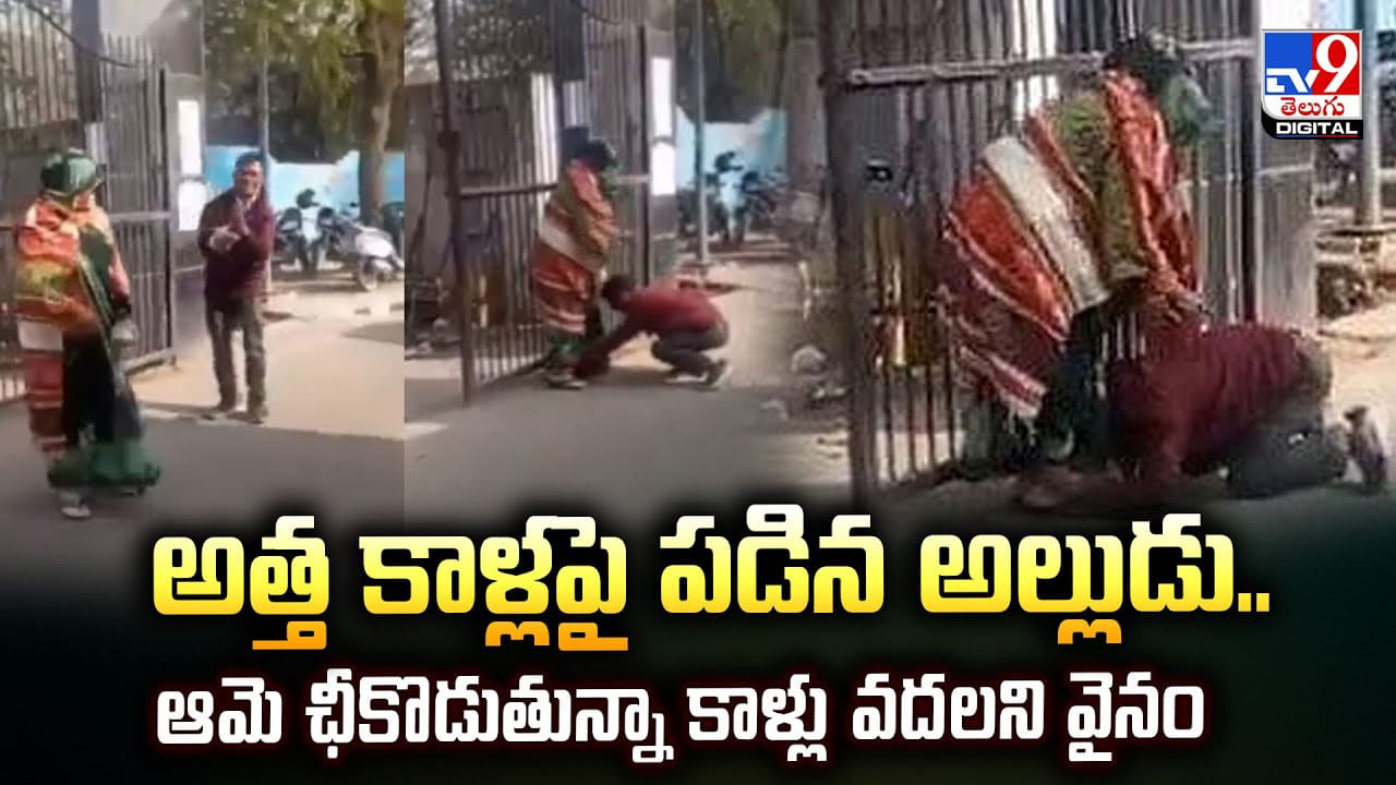 అత్త కాళ్లపై పడిన అల్లుడు.. ఆమె ఛీకొడుతున్నా కాళ్లు వదల్లేదు