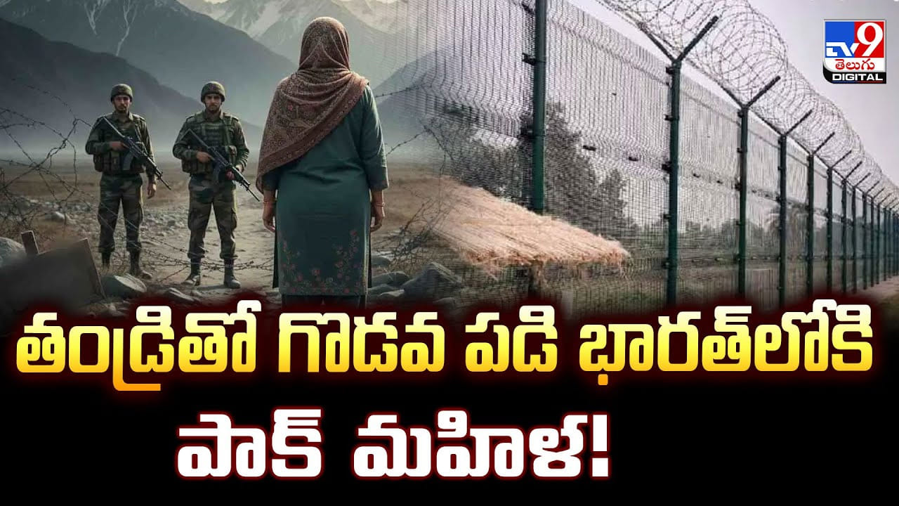 తండ్రితో గొడవ పడి భారత్‌లోకి పాక్‌ మహిళ