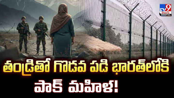 తండ్రితో గొడవ పడి భారత్లోకి పాక్ మహిళ తండ్రితో గొడవ పడి భారత్లోకి పాక్ మహిళ
