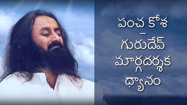 Panchakosha: గురుదేవ్ పంచకోశ ధ్యానం: శ్రీ శ్రీ రవిశంకర్ మార్గదర్శకత్వం