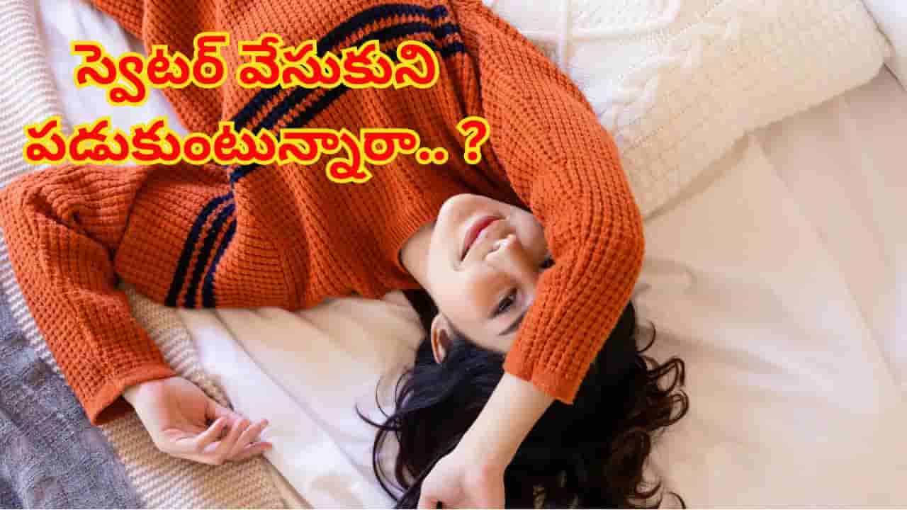 Sweater: చలికాలం స్వెటర్లు వేసుకుని పడుకుంటున్నారా..? ఈ సమస్యలు తప్పవు..