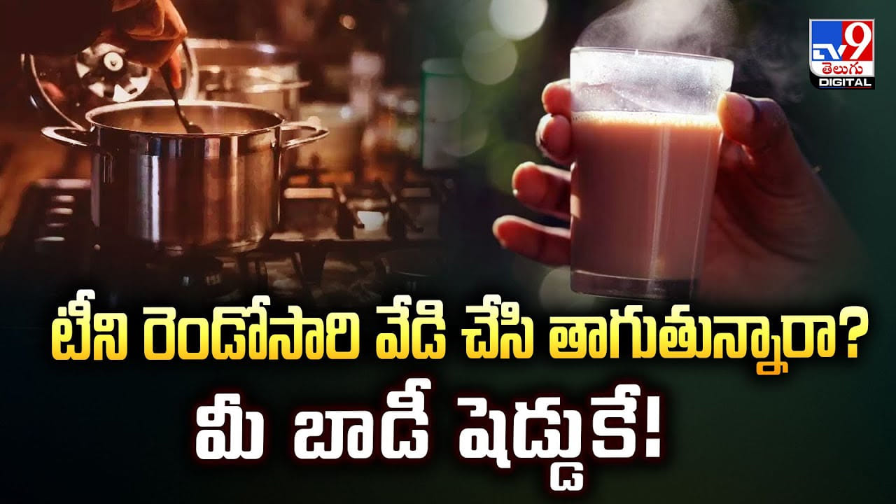 టీని రెండోసారి వేడి చేసి తాగుతున్నారా ?? మీ బాడీ షెడ్డుకే