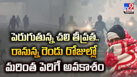రానున్న రెండు రోజుల్లో చలి మరింత పెరిగే అవకాశం