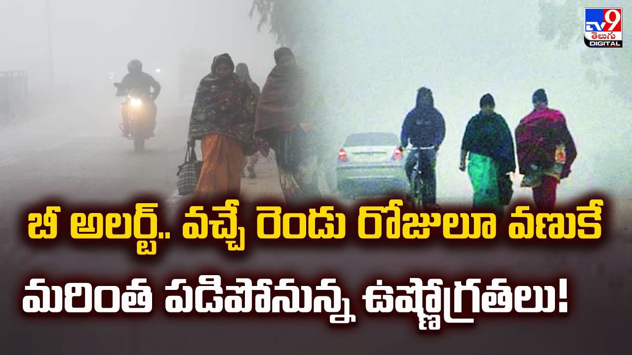 బీ అలర్ట్‌.. వచ్చే రెండు రోజులూ వణుకే.. మరింత పడిపోనున్న ఉష్ణోగ్రతలు
