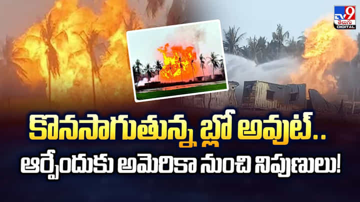 కొనసాగుతున్న బ్లో అవుట్..ఆర్పేందుకు అమెరికా నుంచి నిపుణులు కొనసాగుతున్న బ్లో అవుట్..ఆర్పేందుకు అమెరికా నుంచి నిపుణులు