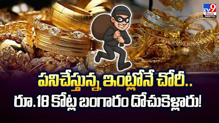 పనిచేస్తున్న ఇంట్లోనే చోరీ.. రూ.18 కోట్ల బంగారం దోచుకెళ్లారు పనిచేస్తున్న ఇంట్లోనే చోరీ.. రూ.18 కోట్ల బంగారం దోచుకెళ్లారు
