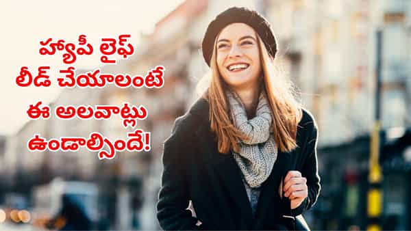 Happy lifestyle: హాయిగా, ఆనందంగా లైఫ్ లీడ్ చేయాలా?.. అయితే మీలో ఈ అలవాట్లు ఉండాల్సిందే