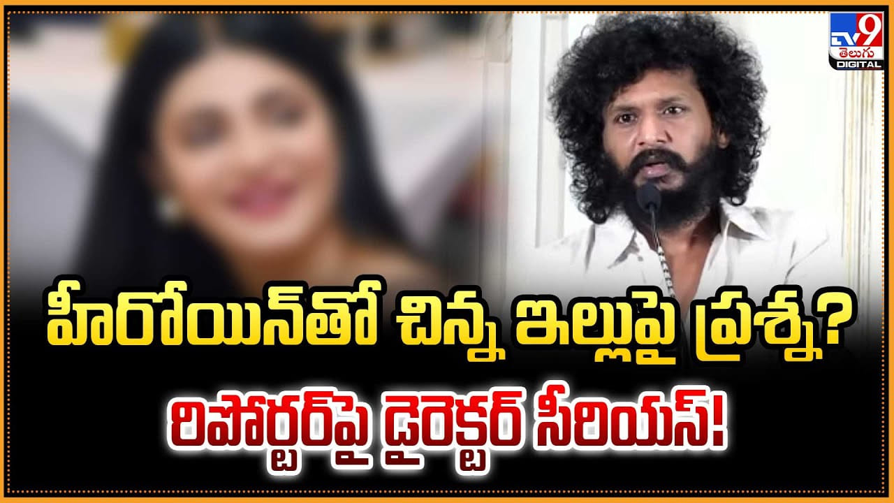హీరోయిన్‌తో చిన్న ఇల్లుపై ప్రశ్న? రిపోర్టర్‌పై డైరెక్టర్ సీరియస్!