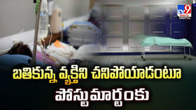 బతికున్న వ్యక్తిని చనిపోయాడంటూ పోస్టుమార్టంకు..
