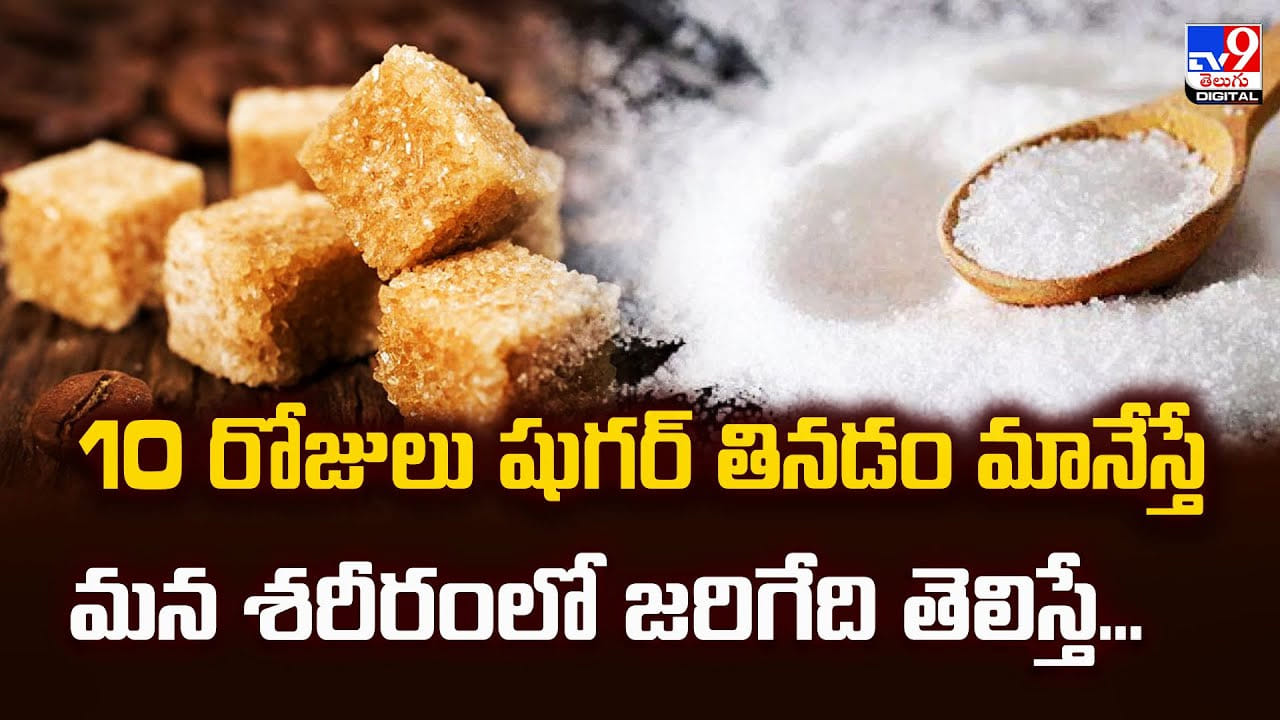 10 రోజులు షుగర్ తినడం మానేస్తే మన శరీరంలో జరిగేది తెలిస్తే