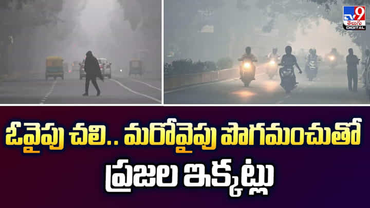 ఓవైపు చలి.. మరోవైపు పొగమంచుతో ప్రజల ఇక్కట్లు ఓవైపు చలి.. మరోవైపు పొగమంచుతో ప్రజల ఇక్కట్లు