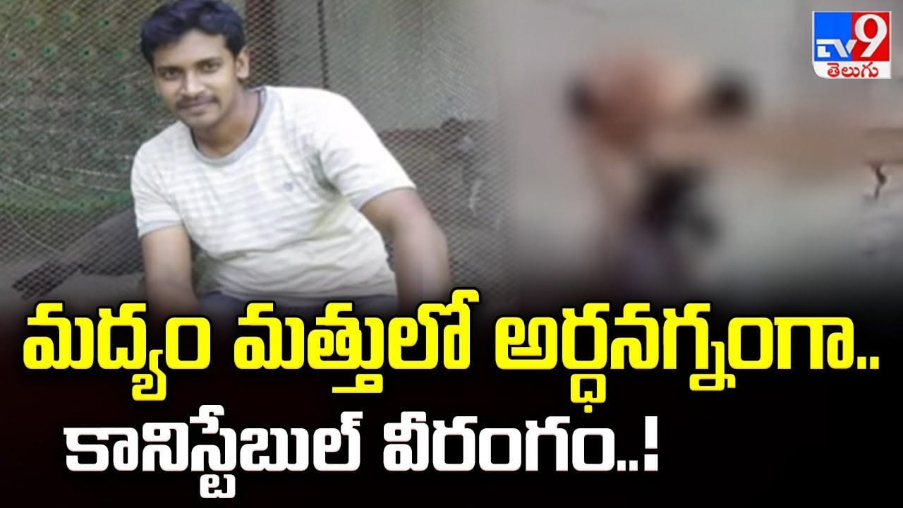 మద్యం మత్తులో అర్ధనగ్నంగా..కానిస్టేబుల్ వీరంగం..