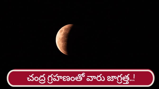 చంద్ర గ్రహణంతో ఆ రాశుల వారు జాగ్రత్త..!