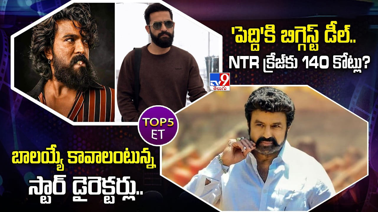 TOP 5 ET: పెద్దికి బిగ్గెస్ట్ డీల్..NTR క్రేజ్‌కు 140 కోట్లు?|బాలయ్యే కావాలంటున్న స్టార్ డైరెక్టర్లు