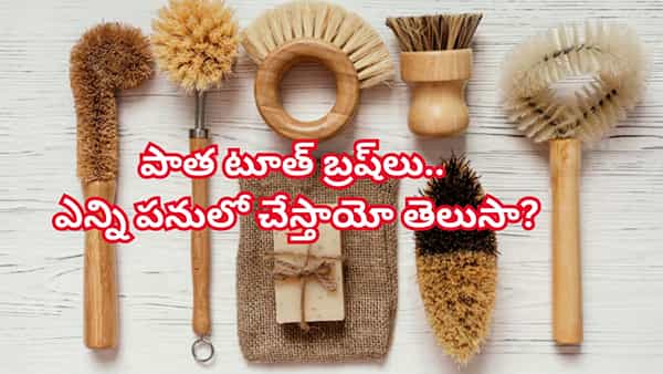వావ్.. పనికిరావని పడవేసే పాత్ టూత్ బ్రష్లతో.. ఇంట్లో పనికి ఉపయోగించే క్రియేటివ్ ఐడియాస్