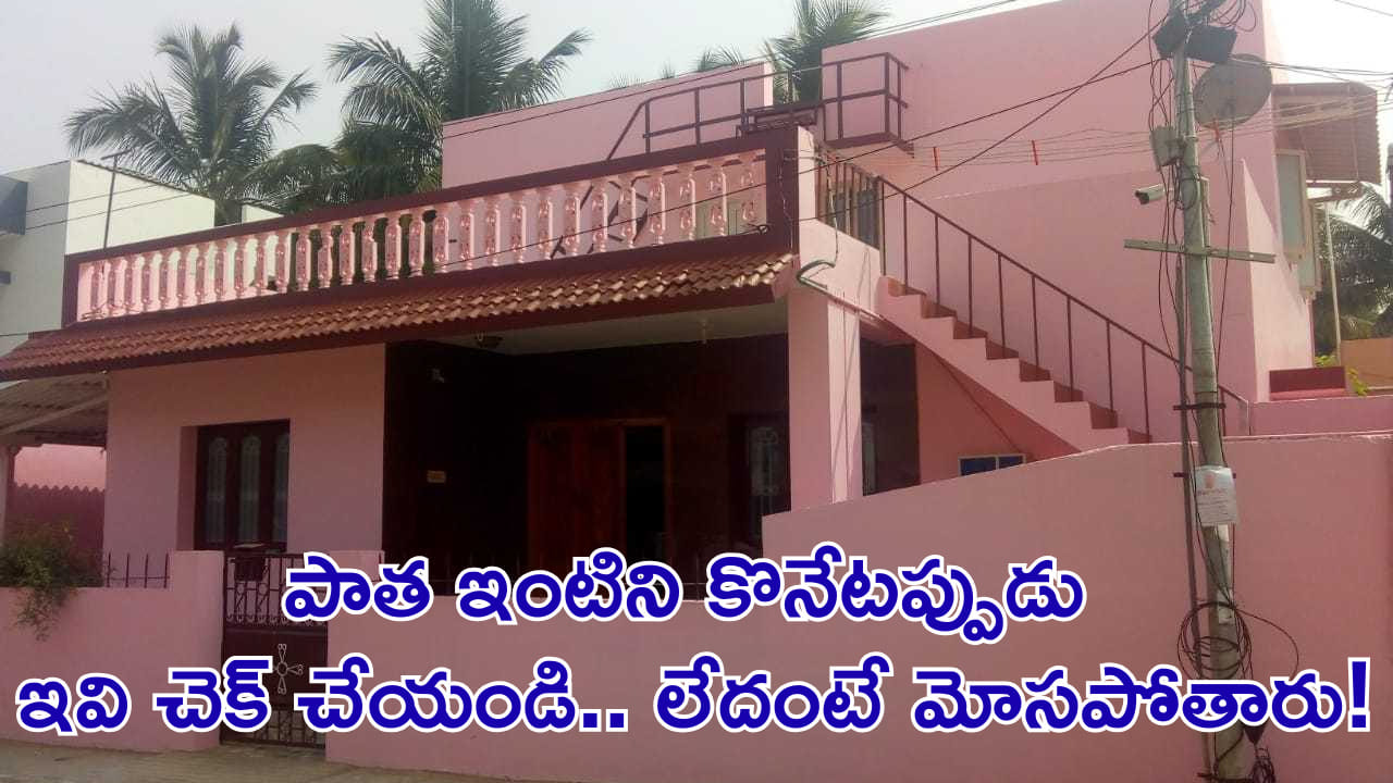 తక్కువ ధరకు వస్తుందని పాత ఇంటిని కొంటున్నారా? ఇవి చెక్ చేయండి.. లేదంటే మోసపోతారు!