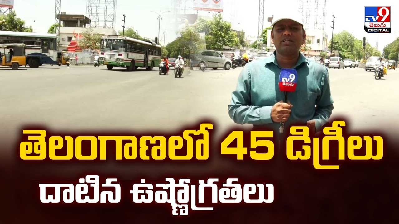 తెలంగాణలో 45 డిగ్రీలుదాటిన ఉష్ణోగ్రతలు